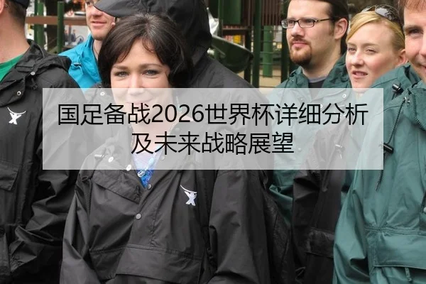 国足备战2026世界杯详细分析及未来战略展望